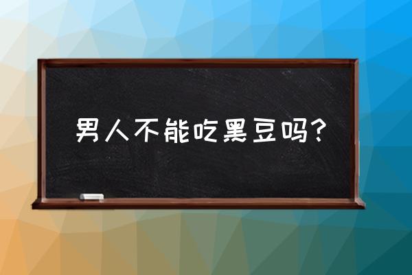 男人吃黑豆有什么好处 男人不能吃黑豆吗？