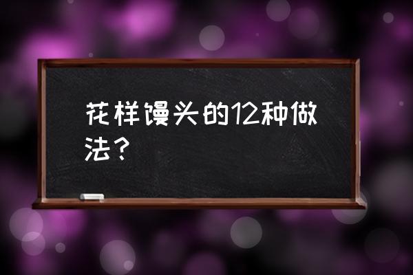 馒头怎么做好看 花样馒头的12种做法？