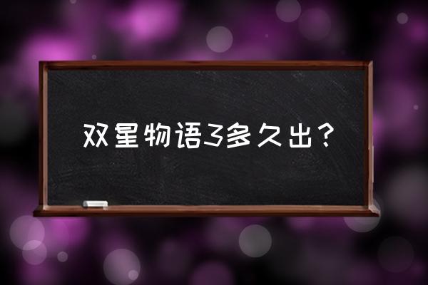 白骑士物语3 双星物语3多久出？