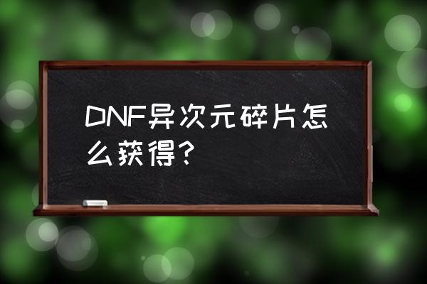 异次元碎片怎么获得 DNF异次元碎片怎么获得？