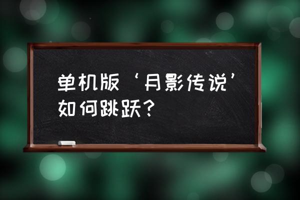 月影传说手机单机 单机版‘月影传说’如何跳跃？