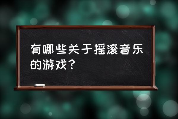 摇滚都市手游 有哪些关于摇滚音乐的游戏？