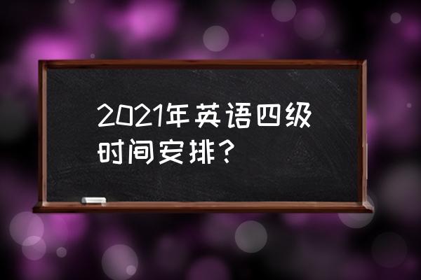 英语四级时间2021具体时间 2021年英语四级时间安排？