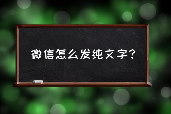 微信怎么发纯文字的信息 微信怎么发纯文字？