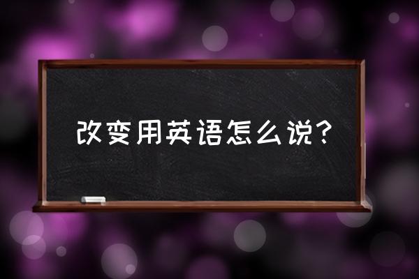 改变英文怎么写 改变用英语怎么说？