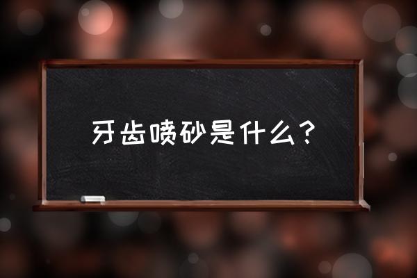 喷砂洁牙步骤 牙齿喷砂是什么？