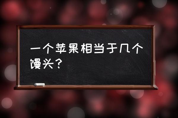 一斤苹果的热量相当于 一个苹果相当于几个馒头？