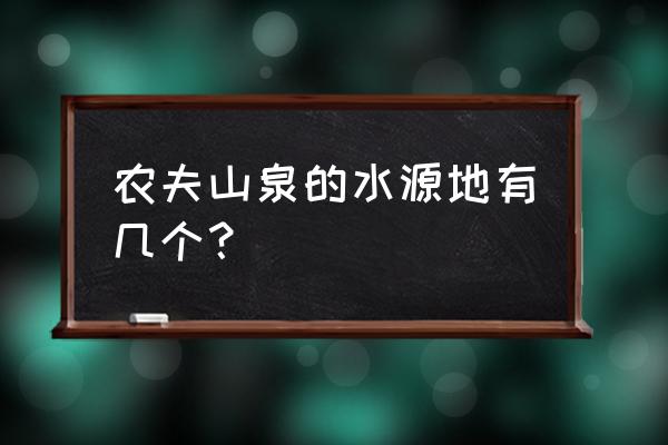 农夫水源地 有几个 农夫山泉的水源地有几个？