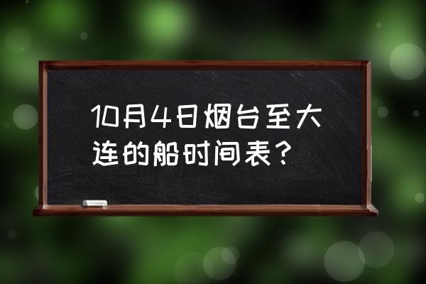 烟台到大连船时间 10月4日烟台至大连的船时间表？