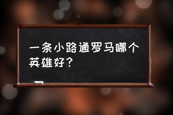 一条小路通罗马1攻略 一条小路通罗马哪个英雄好？