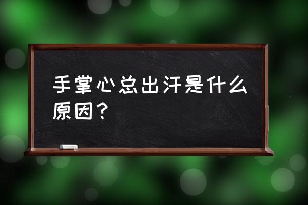 手心爱出汗的原因 手掌心总出汗是什么原因？