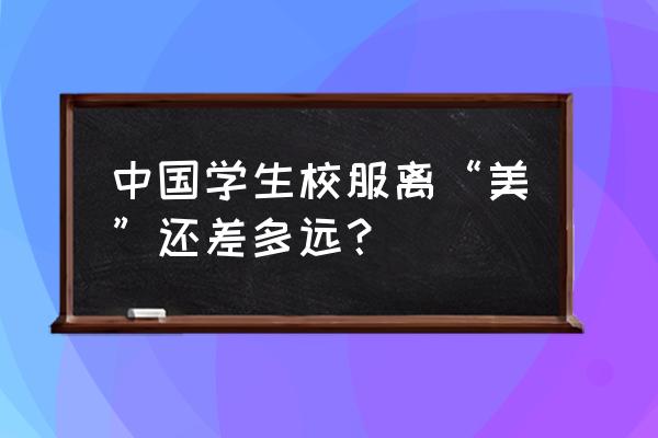 日本校服和中国对比 中国学生校服离“美”还差多远？