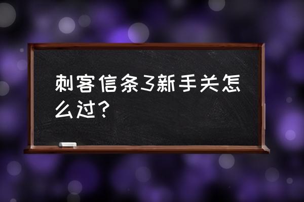 刺客信条3攻略全流程 刺客信条3新手关怎么过？