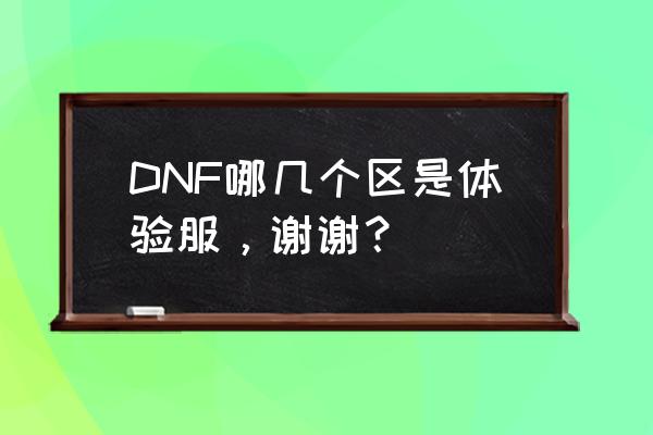 dnf地下城与勇士体验服 DNF哪几个区是体验服，谢谢？