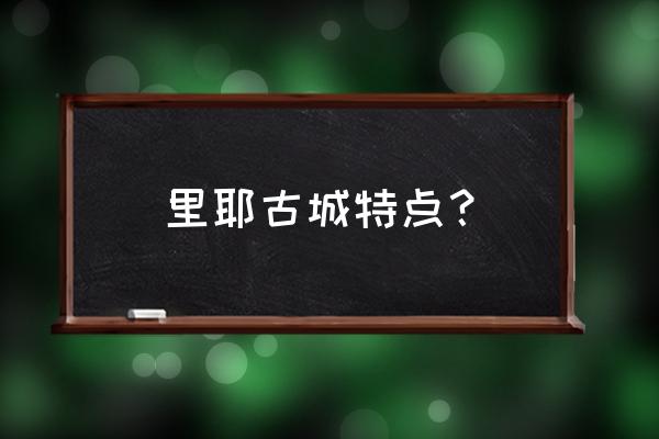 里耶古城的特色 里耶古城特点？