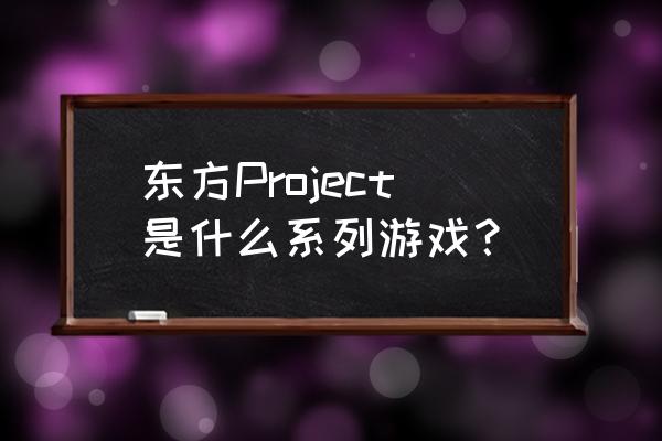 东方project系列游戏 东方Project是什么系列游戏？