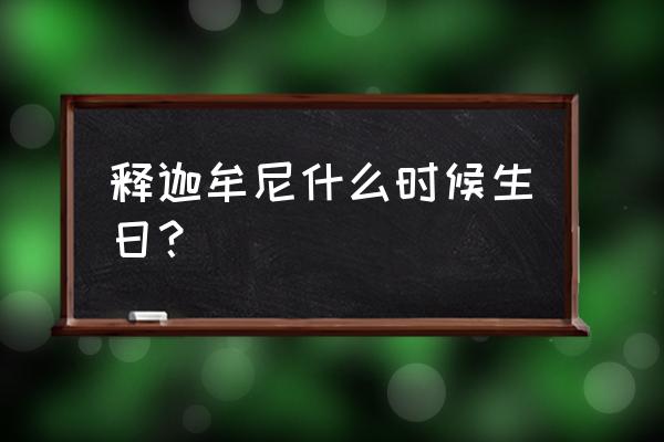 释迦牟尼生日是几号 释迦牟尼什么时候生日？