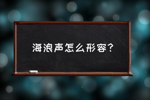 形容海浪的声音 海浪声怎么形容？