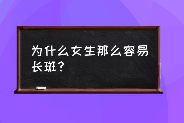 女人脸上长斑说明什么 为什么女生那么容易长斑？