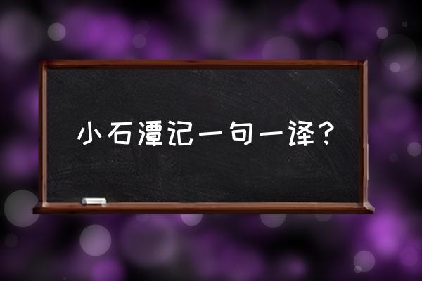 小石潭记一句一译 小石潭记一句一译？