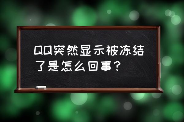 qq为啥冻结了 咋办 QQ突然显示被冻结了是怎么回事？