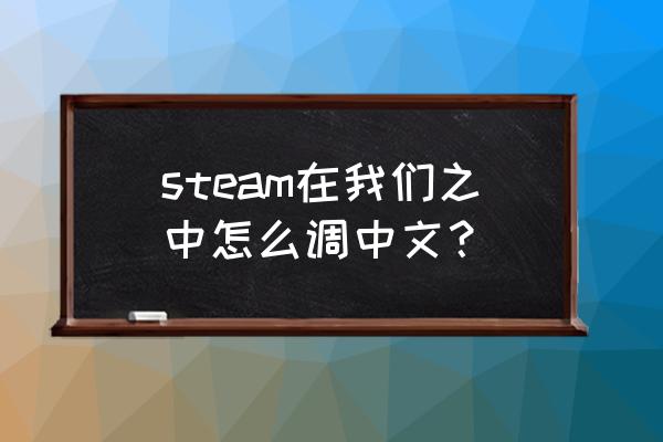 在我们之中中文 steam在我们之中怎么调中文？