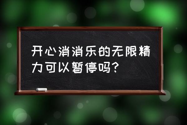 开心消消乐精力无限量 开心消消乐的无限精力可以暂停吗？