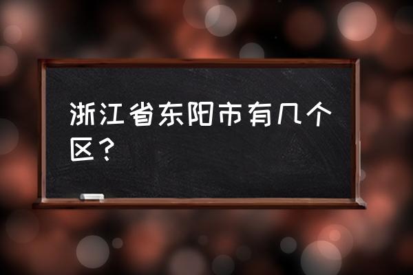 浙江省东阳市有多少人口 浙江省东阳市有几个区？