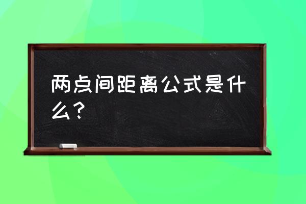 两点间坐标距离公式 两点间距离公式是什么？