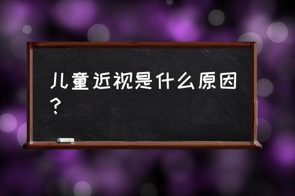 儿童近视眼怎么引起的 儿童近视是什么原因？