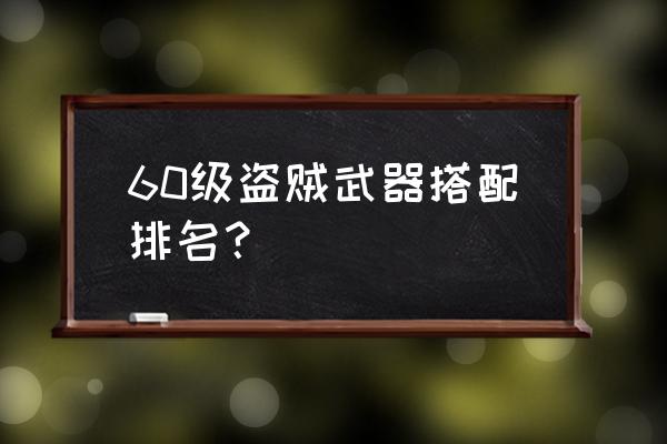 雷德黑手60掉落 60级盗贼武器搭配排名？