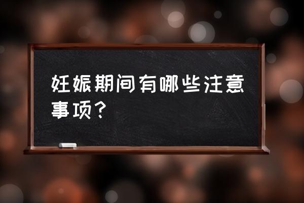 怀孕注意些什么事项 妊娠期间有哪些注意事项？