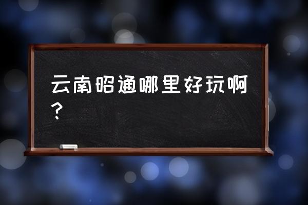 昭通旅游景点排名榜 云南昭通哪里好玩啊？