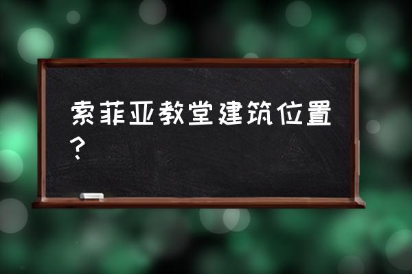 索菲亚教堂在哪 索菲亚教堂建筑位置？