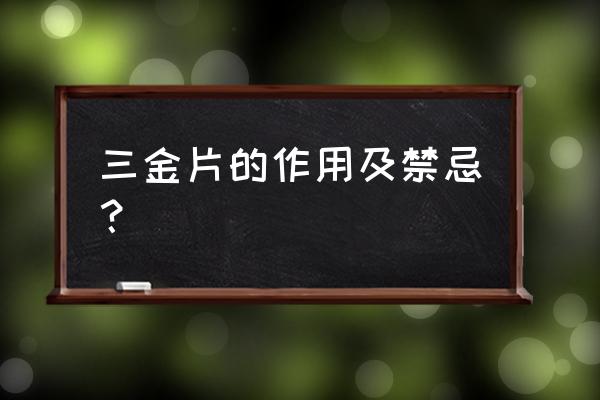 三金片的功效与作用及禁忌 三金片的作用及禁忌？