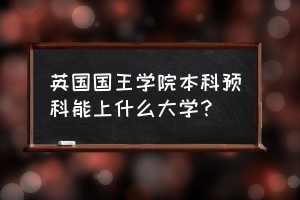 英国艺术预科中国 英国国王学院本科预科能上什么大学？