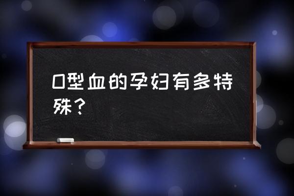 孕妇o型血不好吗 O型血的孕妇有多特殊？