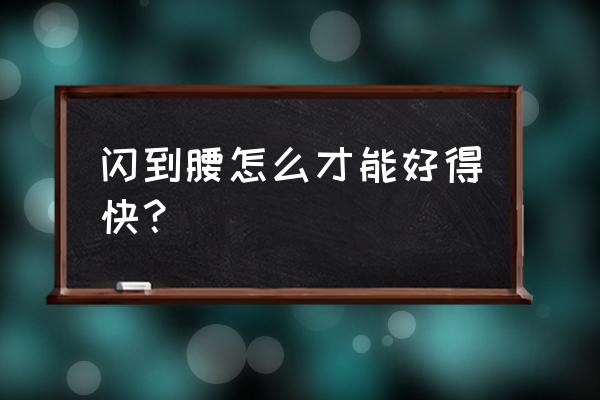 腰闪了怎么办最快好 闪到腰怎么才能好得快？