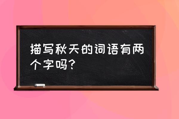 秋天的词语两个字 描写秋天的词语有两个字吗？