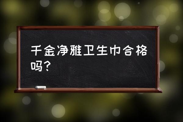 千金净雅好不好 千金净雅卫生巾合格吗？