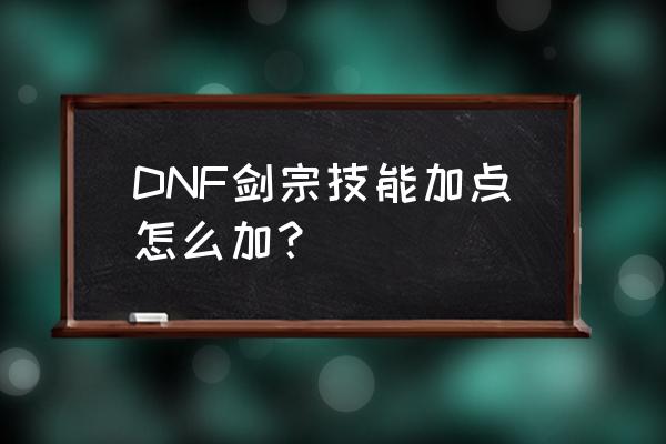 剑宗加点2020 DNF剑宗技能加点怎么加？