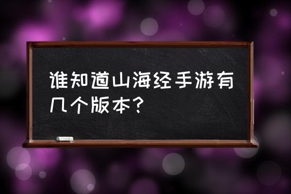 山海经手游有几个版本 谁知道山海经手游有几个版本？