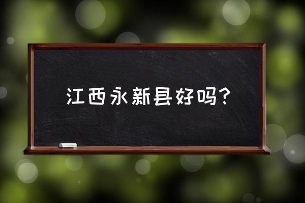 江西吉安永新县穷吗 江西永新县好吗？