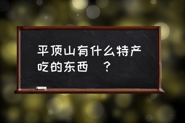 平顶山特产吃的 平顶山有什么特产（吃的东西）？