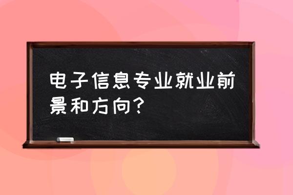 电子信息工程专业就业方向 电子信息专业就业前景和方向？