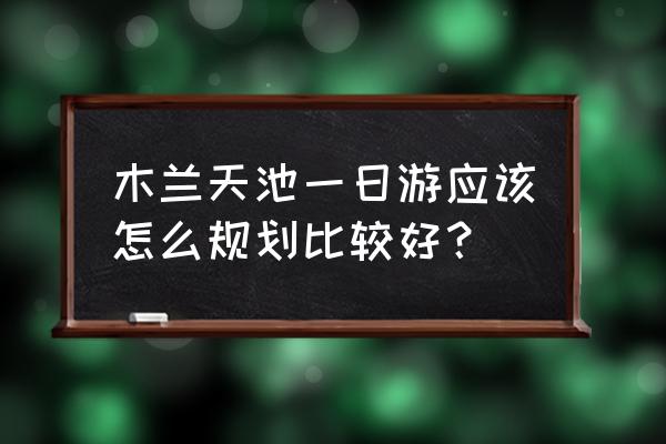 天池一日游的规划 木兰天池一日游应该怎么规划比较好？