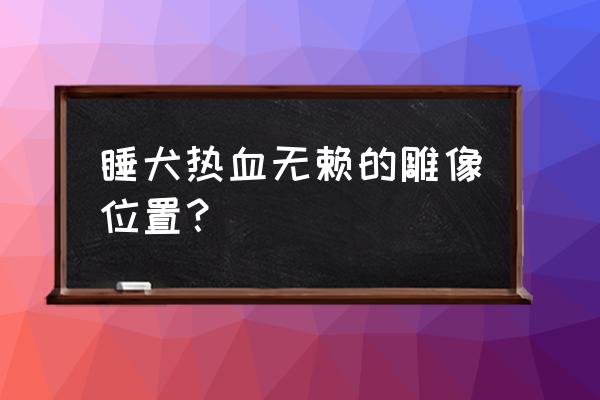 热血无赖雕像哪里找 睡犬热血无赖的雕像位置？