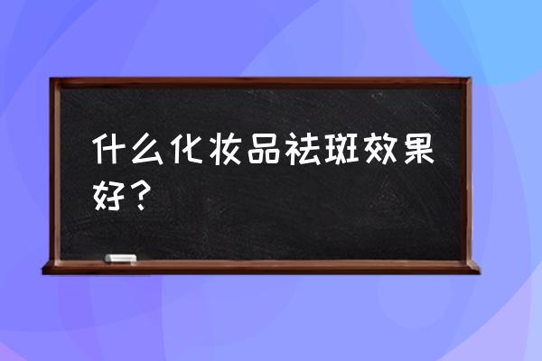 哪种化妆品祛斑效果好 什么化妆品祛斑效果好？