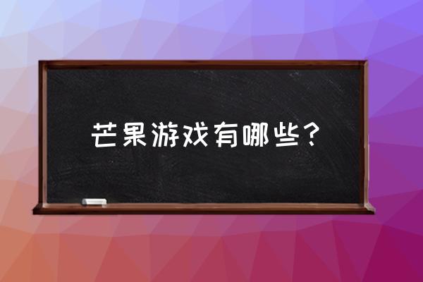 芒果tv宝贝游戏 芒果游戏有哪些？