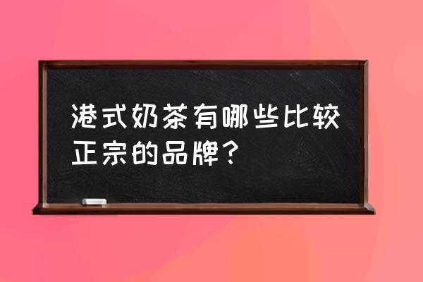 港式奶茶品牌 港式奶茶有哪些比较正宗的品牌？